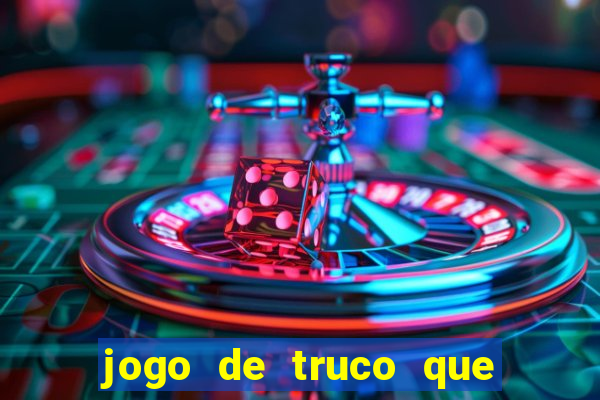 jogo de truco que ganha dinheiro de verdade